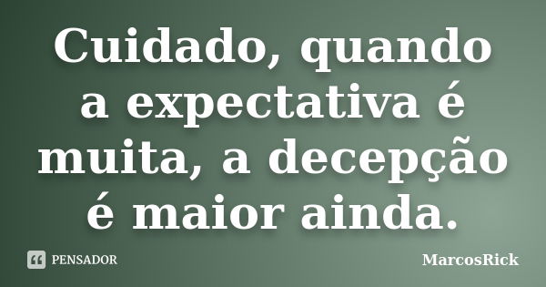 Cuidado, quando a expectativa é muita, a decepção é maior ainda.... Frase de MarcosRick.