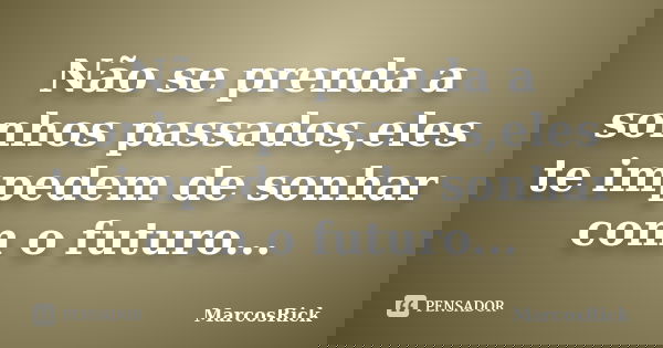 Não se prenda a sonhos passados,eles te impedem de sonhar com o futuro...... Frase de MarcosRick.