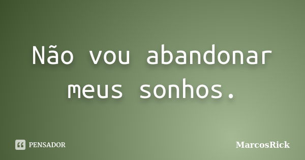 Não vou abandonar meus sonhos.... Frase de MarcosRick.