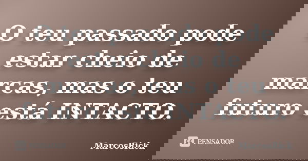 O teu passado pode estar cheio de marcas, mas o teu futuro está INTACTO.... Frase de MarcosRick.