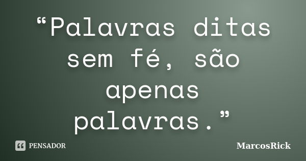 “Palavras ditas sem fé, são apenas palavras.”... Frase de MarcosRick.