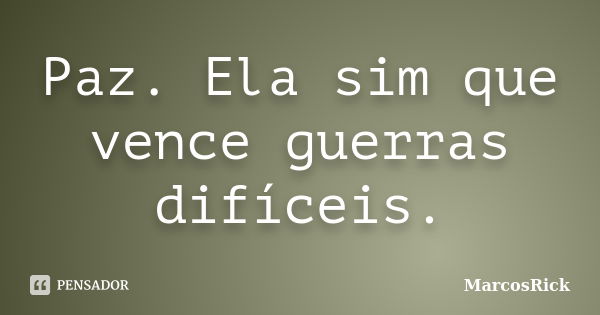 Paz. Ela sim que vence guerras difíceis.... Frase de MarcosRick.