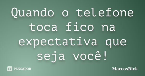 Quando o telefone toca fico na expectativa que seja você!... Frase de MarcosRick.