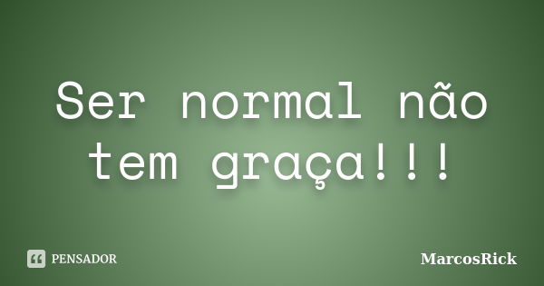 Ser normal não tem graça!!!... Frase de MarcosRick.