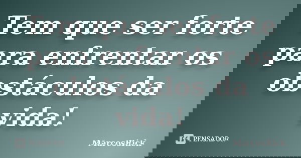 Tem que ser forte para enfrentar os obstáculos da vida!... Frase de MarcosRick.
