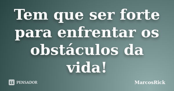 Tem que ser forte para enfrentar os obstáculos da vida!... Frase de MarcosRick.