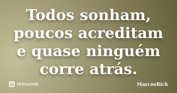 Todos sonham, poucos acreditam e quase ninguém corre atrás.... Frase de MarcosRick.