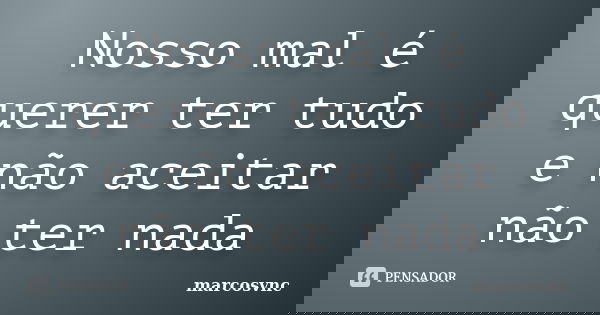 Nosso mal é querer ter tudo e não aceitar não ter nada... Frase de marcosvnc.
