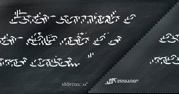 "Estar sorrindo e estar feliz não é a mesma coisa..."... Frase de Marcus. A.