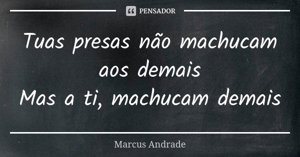 Tuas presas não machucam aos demais Mas a ti, machucam demais... Frase de Marcus Andrade.