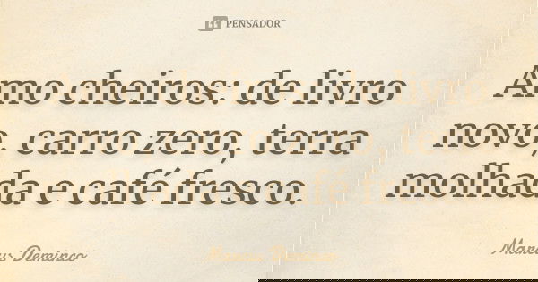 Amo cheiros: de livro novo, carro zero, terra molhada e café fresco.... Frase de Marcus Deminco.