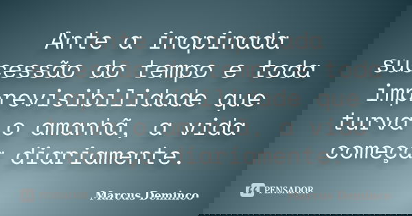 Ante a inopinada sucessão do tempo e toda imprevisibilidade que turva o amanhã, a vida começa diariamente.... Frase de Marcus Deminco.