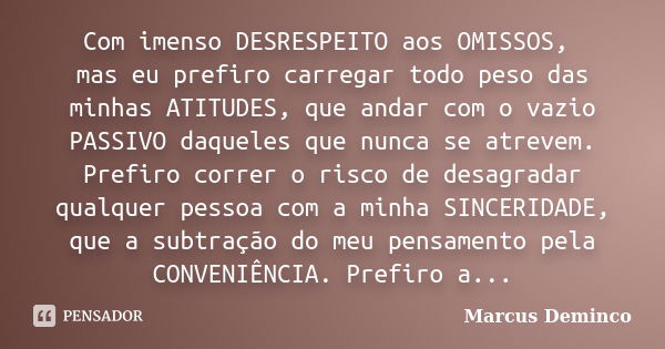 Com imenso DESRESPEITO aos OMISSOS, mas eu prefiro carregar todo peso das minhas ATITUDES, que andar com o vazio PASSIVO daqueles que nunca se atrevem. Prefiro ... Frase de Marcus Deminco.