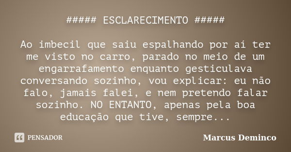 ##### ESCLARECIMENTO ##### Ao imbecil que saiu espalhando por aí ter me visto no carro, parado no meio de um engarrafamento enquanto gesticulava conversando soz... Frase de Marcus Deminco.