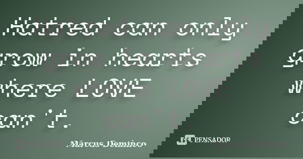 Hatred can only grow in hearts where LOVE can't.... Frase de Marcus Deminco.
