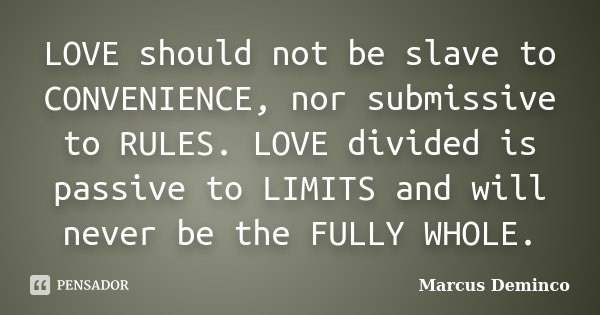 LOVE should not be slave to CONVENIENCE, nor submissive to RULES. LOVE divided is passive to LIMITS and will never be the FULLY WHOLE.... Frase de Marcus Deminco.