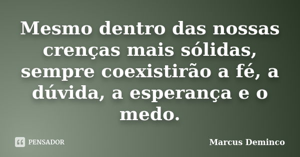 Mesmo dentro das nossas crenças mais sólidas, sempre coexistirão a fé, a dúvida, a esperança e o medo.... Frase de Marcus Deminco.