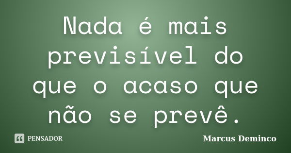 Nada é mais previsível do que o acaso que não se prevê.... Frase de Marcus Deminco.