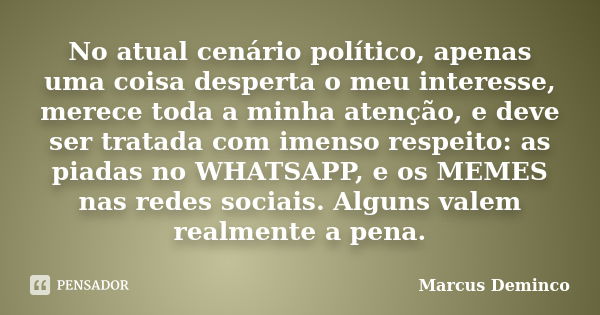 No atual cenário político, apenas uma coisa desperta o meu interesse, merece toda a minha atenção, e deve ser tratada com imenso respeito: as piadas no WHATSAPP... Frase de Marcus Deminco.