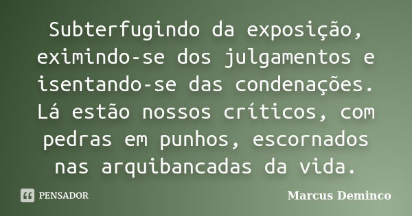 Subterfugindo da exposição, eximindo-se dos julgamentos e isentando-se das condenações. Lá estão nossos críticos, com pedras em punhos, escornados nas arquibanc... Frase de Marcus Deminco.