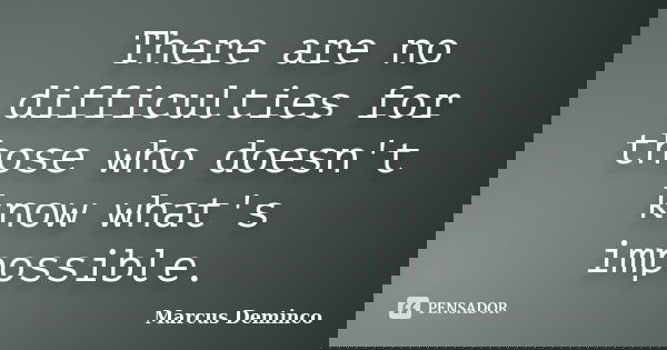 There are no difficulties for those who doesn't know what's impossible.... Frase de Marcus Deminco.