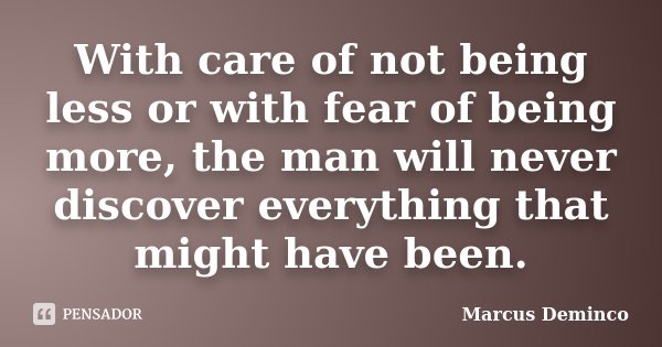 With care of not being less or with fear of being more, the man will never discover everything that might have been.... Frase de Marcus Deminco.