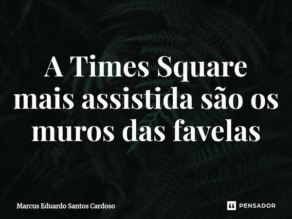 ⁠A Times Square mais assistida são os muros das favelas... Frase de Marcus Eduardo Santos Cardoso.