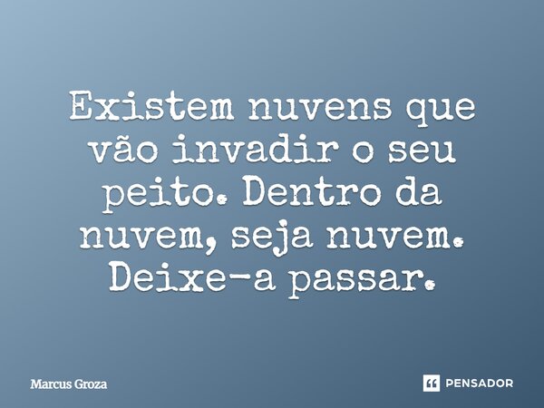 ⁠Existem nuvens que vão invadir o seu peito. Dentro da nuvem, seja nuvem. Deixe-a passar.... Frase de Marcus Groza.