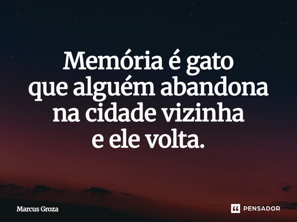 ⁠Memória é gato que alguém abandona na cidade vizinha e ele volta.... Frase de Marcus Groza.