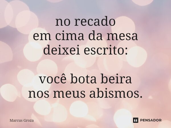 ⁠no recado em cima da mesa deixei escrito: você bota beira nos meus abismos.... Frase de Marcus Groza.