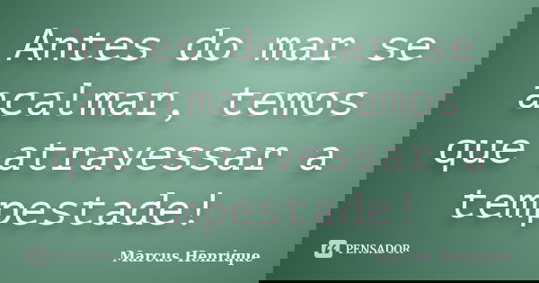 Antes do mar se acalmar, temos que atravessar a tempestade!... Frase de Marcus Henrique.
