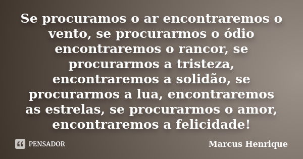 Se procuramos o ar encontraremos o vento, se procurarmos o ódio encontraremos o rancor, se procurarmos a tristeza, encontraremos a solidão, se procurarmos a lua... Frase de Marcus Henrique.