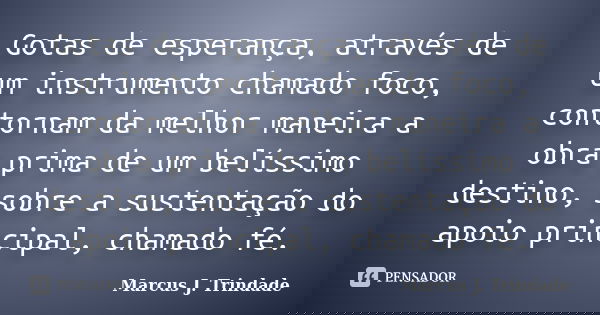 Gotas de esperança, através de um instrumento chamado foco, contornam da melhor maneira a obra prima de um belíssimo destino, sobre a sustentação do apoio princ... Frase de Marcus J. Trindade.