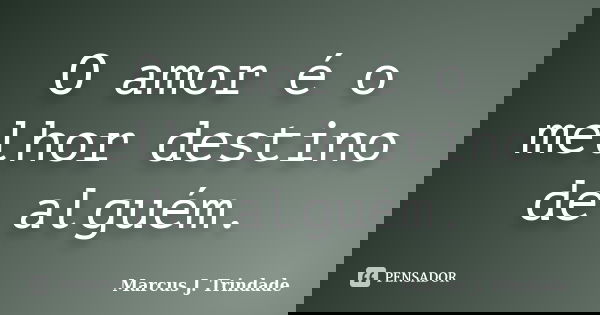 O amor é o melhor destino de alguém.... Frase de Marcus J. Trindade.