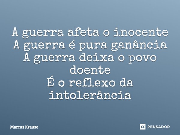 ⁠A guerra afeta o inocente A guerra é pura ganância A guerra deixa o povo doente É o reflexo da intolerância... Frase de Marcus Krause.
