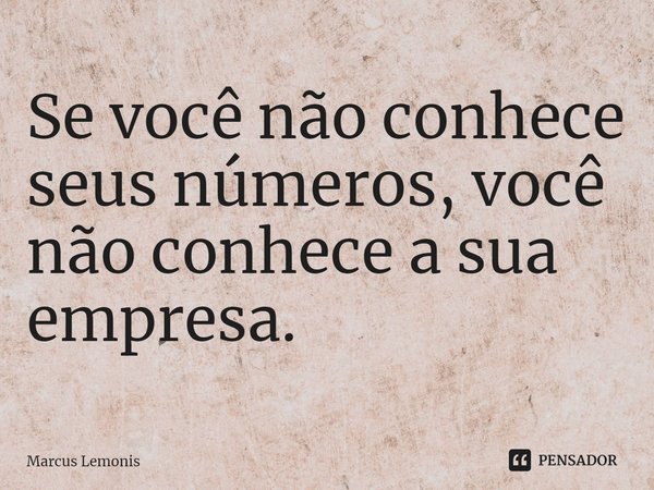⁠Se você não conhece seus números, você não conhece a sua empresa.... Frase de Marcus Lemonis.