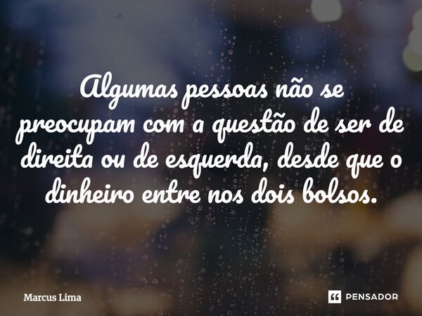 ⁠Algumas pessoas não se preocupam com a questão de ser de direita ou de esquerda, desde que o dinheiro entre nos dois bolsos.... Frase de Marcus Lima.