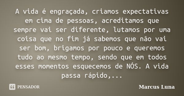 A vida é engraçada, criamos expectativas em cima de pessoas, acreditamos que sempre vai ser diferente, lutamos por uma coisa que no fim já sabemos que não vai s... Frase de Marcus Luna.