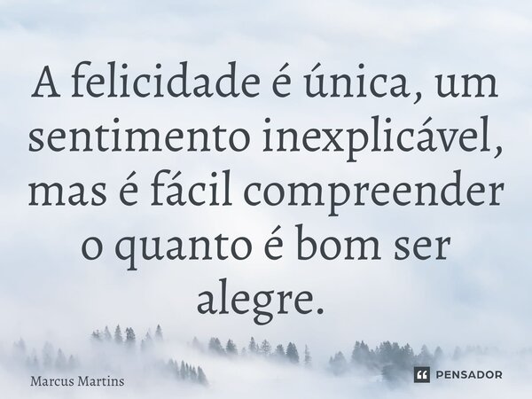 A felicidade é única, um sentimento inexplicável, mas é fácil compreender o quanto é bom ser alegre. ⁠... Frase de Marcus Martins.
