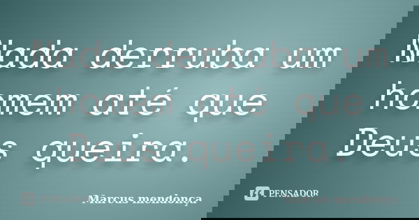 Nada derruba um homem até que Deus queira.... Frase de Marcus mendonça.