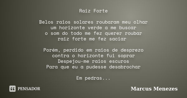 Raiz Forte Belos raios solares roubaram meu olhar um horizonte verde a me buscar o som do todo me fez querer roubar raiz forte me fez saciar Porém, perdido em r... Frase de Marcus Menezes.