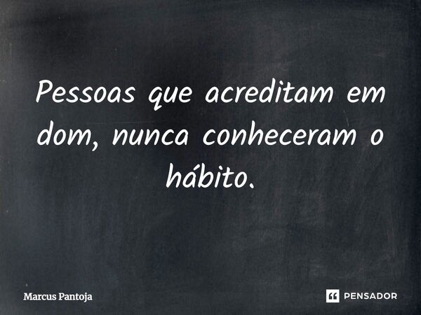 ⁠Pessoas que acreditam em dom, nunca conheceram o hábito.... Frase de Marcus Pantoja.