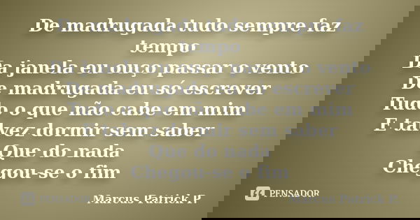 De madrugada tudo sempre faz tempo Da janela eu ouço passar o vento De madrugada eu só escrever Tudo o que não cabe em mim E talvez dormir sem saber Que do nada... Frase de Marcus Patrick P..