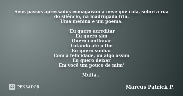 Seus passos apressados esmagavam a neve que caia, sobre a rua do silêncio, na madrugada fria. Uma menina e um poema: ‘Eu quero acreditar Eu quero sim Quero cont... Frase de Marcus Patrick P..