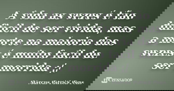 A vida as vezes é tão dificil de ser vivida, mas a morte na maioria das vezes é muito facil de ser morrida ;/... Frase de Marcus Patrick Pens.