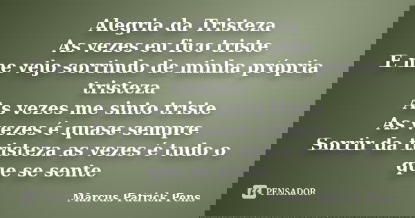 Alegria da Tristeza As vezes eu fico triste E me vejo sorrindo de minha própria tristeza As vezes me sinto triste As vezes é quase sempre Sorrir da tristeza as ... Frase de Marcus Patrick Pens.