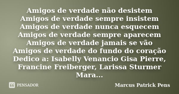 Amigos de verdade não desistem Amigos de verdade sempre insistem Amigos de verdade nunca esquecem Amigos de verdade sempre aparecem Amigos de verdade jamais se ... Frase de Marcus Patrick Pens.