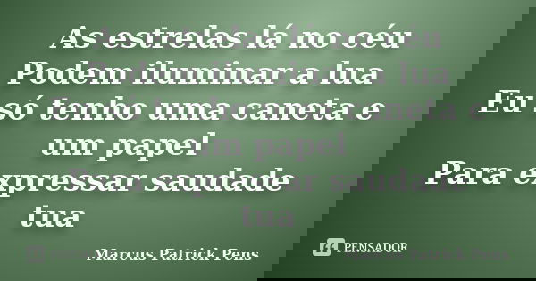 As estrelas lá no céu Podem iluminar a lua Eu só tenho uma caneta e um papel Para expressar saudade tua... Frase de Marcus Patrick Pens.