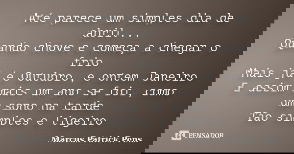 Até parece um simples dia de abril... Quando chove e começa a chegar o frio Mais já é Outubro, e ontem Janeiro E assim mais um ano se foi, como um sono na tarde... Frase de Marcus Patrick Pens.