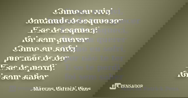 Como eu vivi, tentando te esquecer E se te esqueci, foi sem querer Como eu sofri, por não te ter E se te perdi, foi sem saber... Frase de Marcus Patrick Pens.
